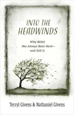 Into the Headwinds: Why Belief Has Always Been Hard--And Still Is by Givens: New