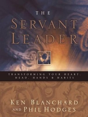 Servant Leader: Transforming Your Heart, Head, Hands and Habits by Ken Blanchard