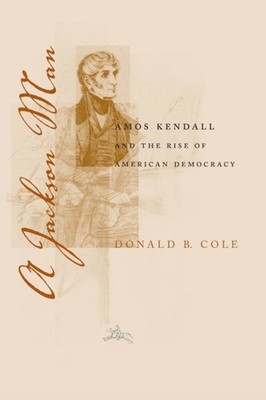 Cole - Jackson Man  Amos Kendall and the Rise of American Democracy -  - X555z
