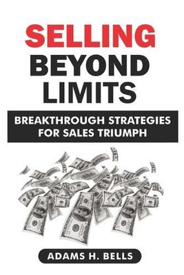 Selling Beyond Limits: Breakthrough Strategies for Sales Triumph by Adams H. Bel