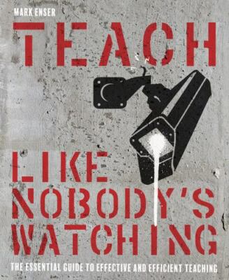 Teach Like Nobody s Watching : The Essential Guide to Effective and Efficient...