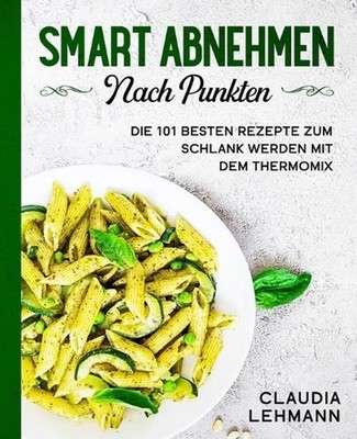 Smart abnehmen nach Punkten: Die 101 besten Rezepte zum schlank werden mit dem T