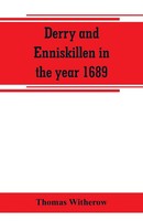 Thomas Witherow | Derry And Enniskillen In The Year 1689; The Story Of Some...