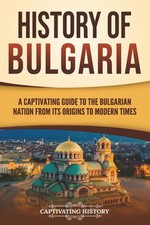 History of Bulgaria A Captivating Guide to the Bulgarian Nation from Its Orig...