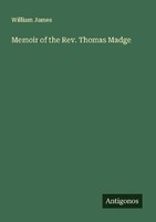 Memoir Of The Rev. Thomas Madge William James