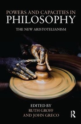 Powers and Capacities in Philosophy: The New Aristotelianism by John Greco (Engl
