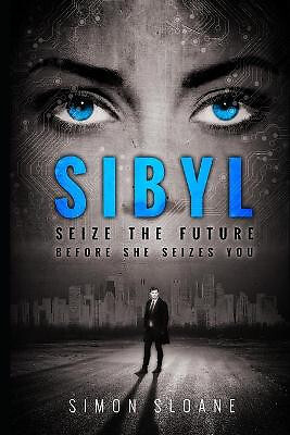 Sibyl: Seize the Future...Before She Seizes You. By Simon Sloane - New Copy -...