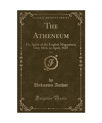 The Atheneum, Vol. 2: Or, Spirit of the English Magazines; Oct; 1824, to April, 