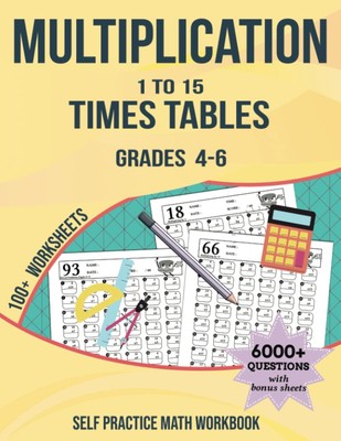 MULTIPLICATION : 1 To 15 Times Tables, Grades 4-6, 100+ Worksheets: Self practic
