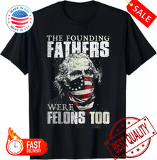 The Founding Fathers Were Felons Too T-Shirt S-5XL