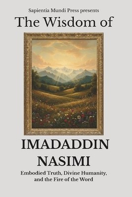 The Wisdom of Imadaddin Nasimi: Embodied Truth, Divine Humanity, and the Fire of