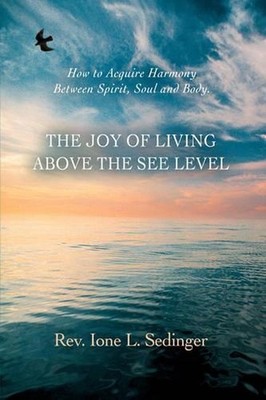 The Joy of Living Above the See Level: How to Acquire Harmony Between Spirit, So
