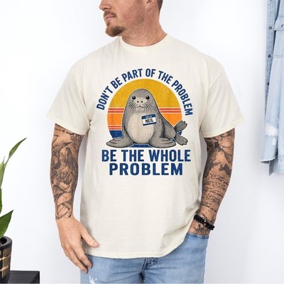 Funny Don't Be Part of The Problem Be The Whole Problem Neil Seal Meme T-Shirt