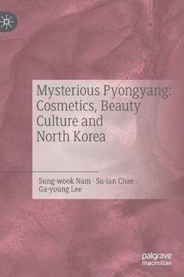 Mysterious Pyongyang: Cosmetics, Beauty Culture and North Korea by Nam Sung-wook