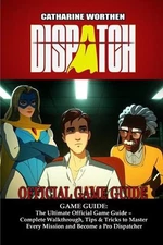 Dispatch GAME GUIDE: The Ultimate Official Game Guide - Complete Walkthrough, Ti