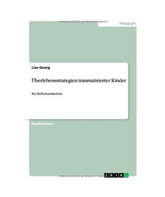 Überlebensstrategien traumatisierter Kinder: Ein Reflexionsbericht: Ein Reflexi