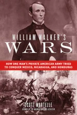 William Walker's Wars: How One Man's Private American Army Tried to Conquer: New