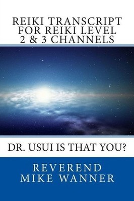 Reiki Transcript For Level 2 & 3 Channels: Dr. Usui Is That You? by Reverend Mik