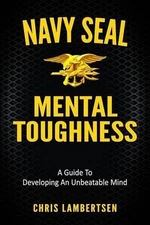 Navy SEAL Mental Toughness: A Guide To Developing An Unbeatable Mind by Chris La