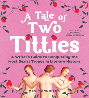 Tale of Two Titties : A Writer's Guide to Conquering the Most Sexist Tropes i...