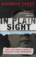 In Plain Sight: The Kaufman County Prosecutor Murders By Casey, Kathryn - GOOD