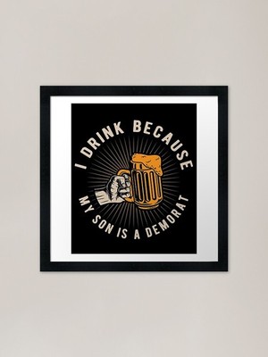 I Drink Because My Son Is A Democra Gerahmtes Wandbild Poster Leinwanddruck Bild