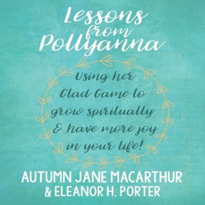 Lessons from Pollyanna Using her Glad Game to grow spiritually an