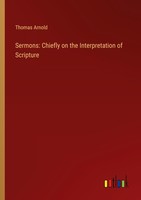 Sermons: Chiefly On The Interpretation Of Scripture Thomas Arnold