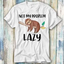 Not My Problem Lazy Sloth Bear T Shirt Meme Gift Top Tee Unisex 1079