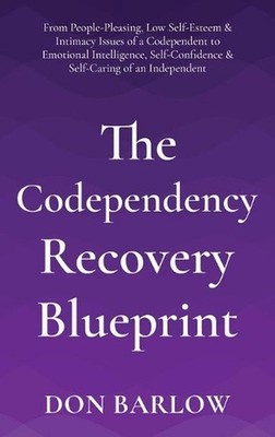 The Codependency Recovery Blueprint: From People-Pleasing, Low Self-Esteem & Int
