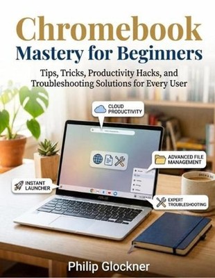 Chromebook Mastery for Beginners: Tips, Tricks, Productivity Hacks, and Troubles