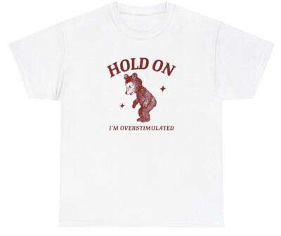 Hold On I'm Overstimulated T Shirt Funny Y2K Ironic Anxiety Bear Meme Gift Tee