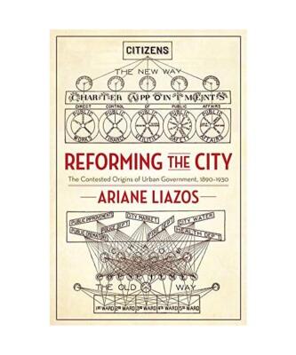Reforming the City: The Contested Origins of Urban Government, 1890-1930, Ariane