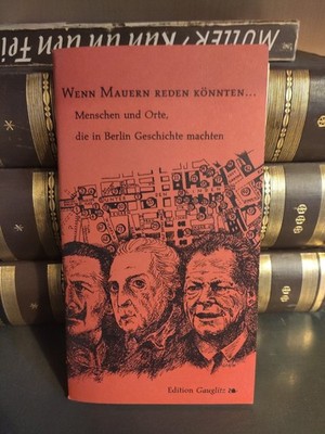 Wenn Mauern reden könnten. . . Menschen und Orte, die in Berlin Geschichte macht
