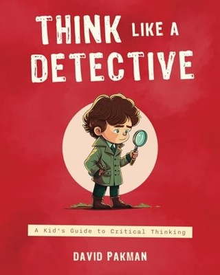 Think Like a Detective: A Kid's Guide..., Pakman, David