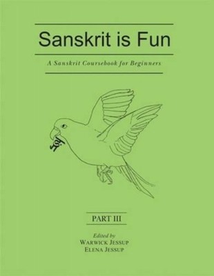 A Sanskrit Coursebook for Beginners: Pt. III: Sanskrit is Fun by Warwick Jessup