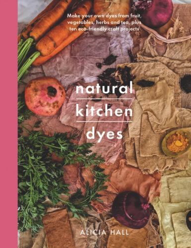 Natural Kitchen Dyes: Make Your Own Dyes from Fruit, Vegetables, Herbs and Tea, - Image 3