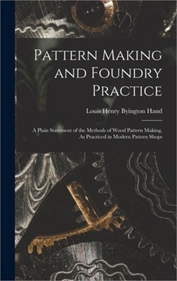 Pattern Making and Foundry Practice: A Plain Statement of the Methods of Wood Pa