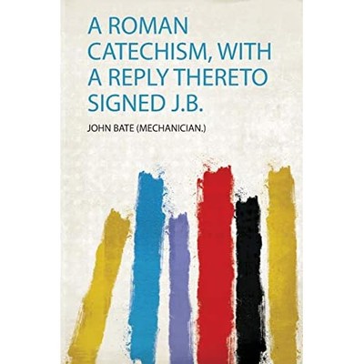 Roman Catechism, with a Reply Thereto Signed J. B. -  NEW John Bate (Mech 2019