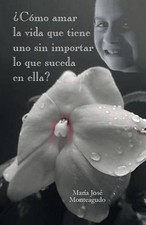 Como Amar La Vida Que Tiene Uno Sin Importar Lo Que Suceda En Ella? by Maria Jos
