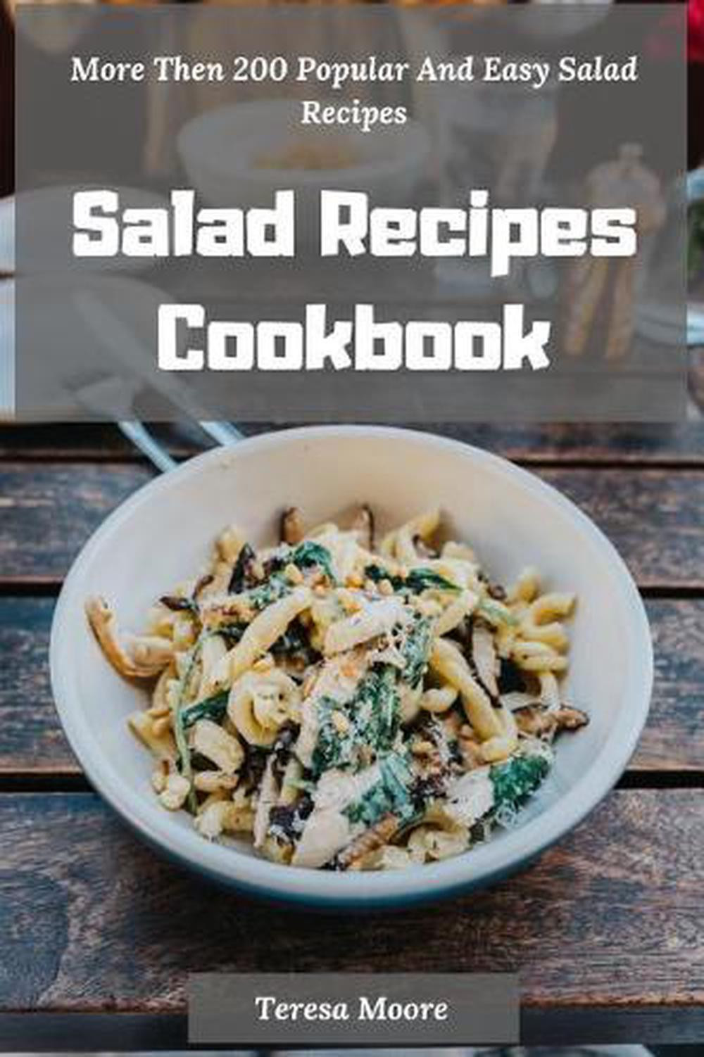 200 Easy & Popular Salad Recipes by Teresa M - Essential Cookbook