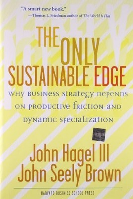 THE ONLY SUSTAINABLE EDGE: WHY BUSINESS STRATEGY DEPENDS By John Hagel & John