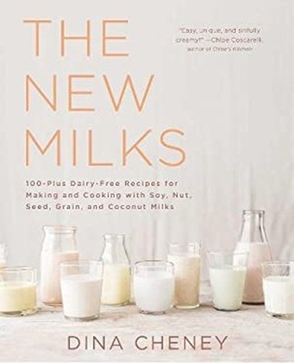 The New Milks : 100-Plus Dairy-Free Recipes for Making and Cookin