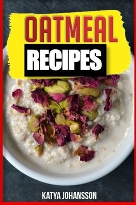 OATMEAL RECIPES: OATMEAL COOKBOOK: 65 MOST AMAZING OATS By Katya Johansson *NEW*