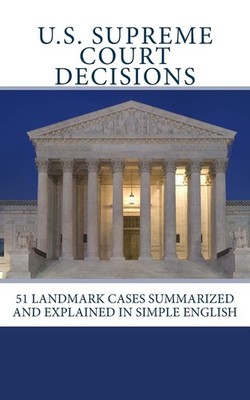 U.S. Supreme Court Decisions: 51 Landmark Cases Summarized and Explained in Simp