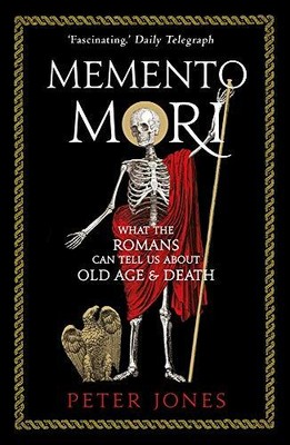 Memento Mori: What the Romans Can Tell Us About Old A by Jones, Peter 1786494825