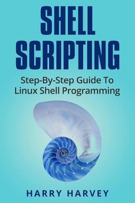 Shell Scripting: Learn Linux Shell Programming Step-By-Step (Bash Scripting, Uni