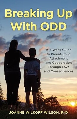 Breaking Up With ODD: A 7-Week Guide to Parent-Child Attachment and Cooperation