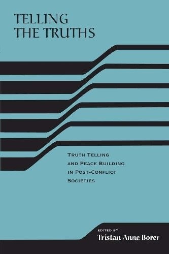 Telling the Truths – Truth Telling and Peace Building in Post–Conflict Societie…
