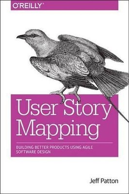 User Story Mapping: Building Better Products Using Agile Software Design by Jeff